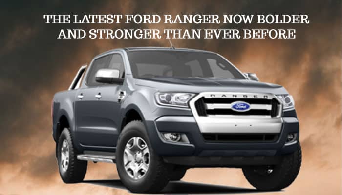 THE LATEST FORD RANGER NOW BOLDER AND STRONGER THAN EVER BEFORE
